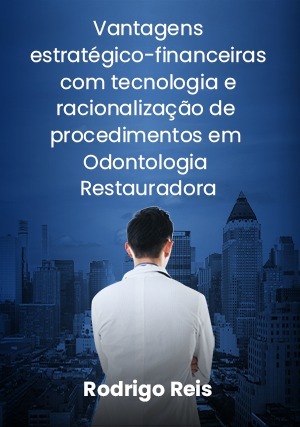 Cover for Vantagens Estratégico-financeiras com Tecnologia e Racionalização de Procedimentos em Odontologia Restauradora