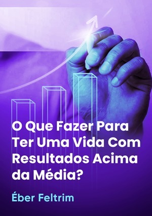 Cover for O que Fazer Para Ter Uma Vida Com Resultados Acima da Média?