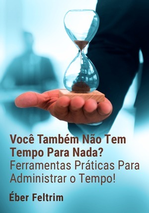 Cover for Você Também Não Tem Tempo Para Nada? Ferramentas Práticas Para Administrar o Tempo!