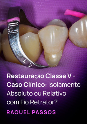 Cover for Restauração Classe V - Caso Clínico: Isolamento Absoluto ou Relativo com fio retrator?